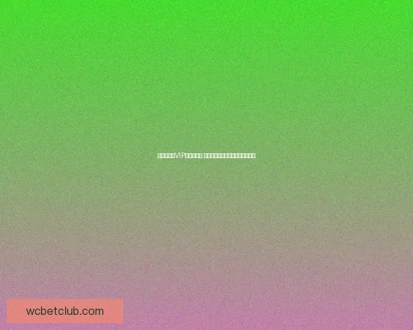 世界杯竞猜VIP福利大放送 享受专属预测奖励和独家赛事分析